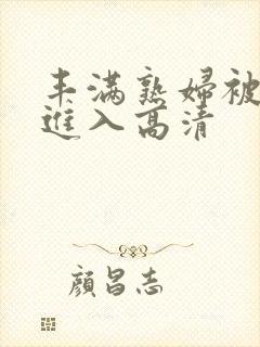 丰满熟妇被猛烈进入高清