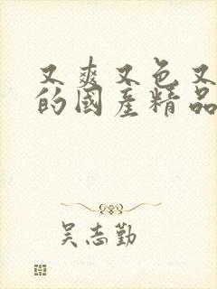 又爽又色又高潮的国产精品