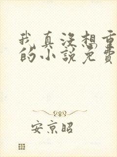 我真没想重生啊的小说免费阅读