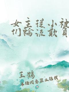 女主从小被男主们轮流欺负的番外篇