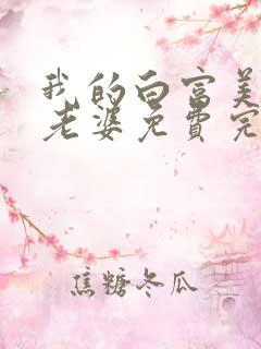 我的白富美总裁老婆免费完整版