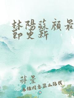 林阳苏颜最新章节更新