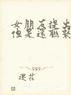 女朋友提出分手但是还联系我