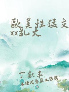 欧美性猛交ⅹxxx乱大