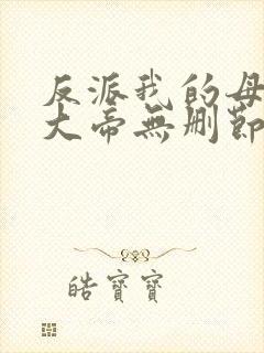 反派我的母亲是大帝无删节完整