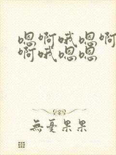 嗯啊哦嗯啊好大啊哦嗯嗯