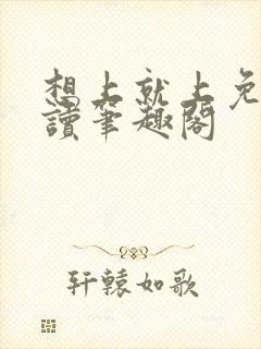 想上就上免费阅读笔趣阁