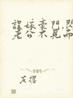 误嫁豪门,闪婚老公不见面看