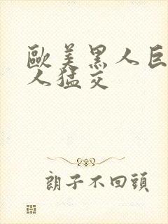 欧美黑人巨大黑人猛交