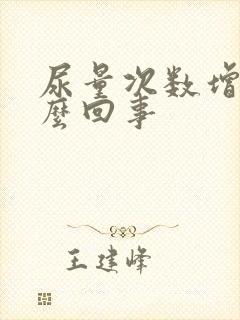 尿量次数增多怎么回事