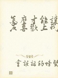 怎么才能让女朋友喜欢上我