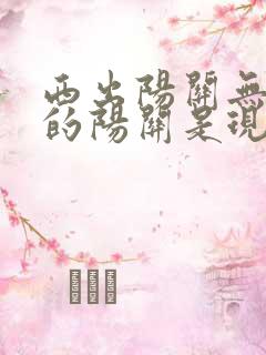 西出阳关无故人的阳关是现在的哪里