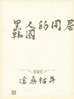 黑人的同居生活韩国