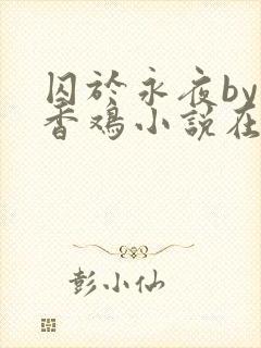 囚于永夜by麦香鸡小说在线阅读txt