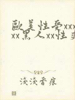 欧美性受xxxxx黑人xx性爽,欧美日韩