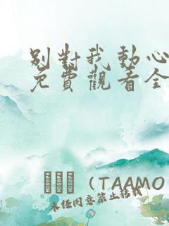 别对我动心高清免费观看全集