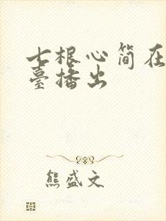 七根心简在哪个台播出