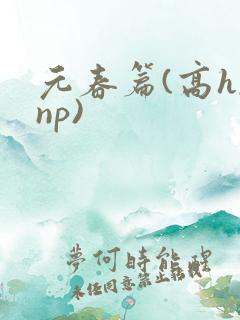 元春篇(高h,np)