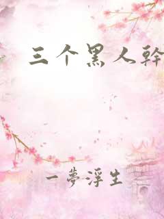 三个黑人干我