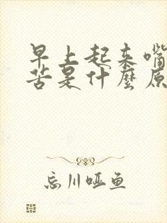 早上起来嘴巴干苦是什么原因引起的呢