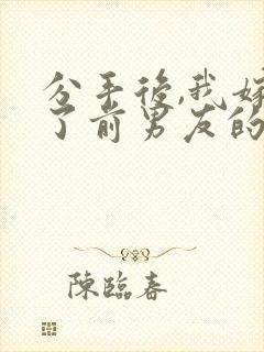 分手后,我嫁给了前男友的小叔全文下载