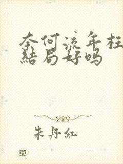 奈何流年枉情深结局好吗