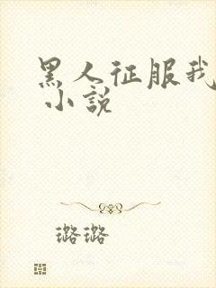 黑人征服我全家 小说