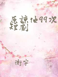 原谅他99次 短剧