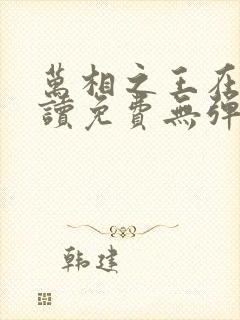 万相之王在线阅读免费无弹窗全文