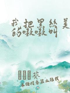 我把黑丝美女操的嗷嗷叫