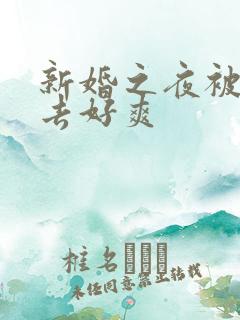 新婚之夜被c进去好爽