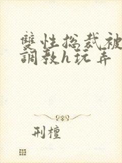 双性总裁被下属调教h玩弄