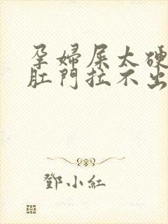 孕妇屎太硬已到肛门拉不出来怎么办