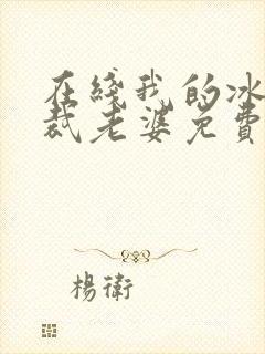 在线我的冰山总裁老婆免费阅读