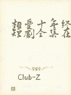 相爱十年终成空短剧全集在线观看