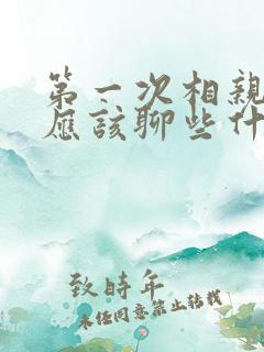 第一次相亲见面应该聊些什么