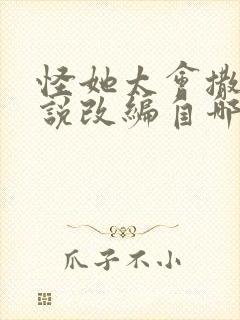 怪她太会撒娇小说改编自哪部小说