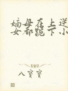 嫡母在上逆子孽女都跪下小说免费阅读