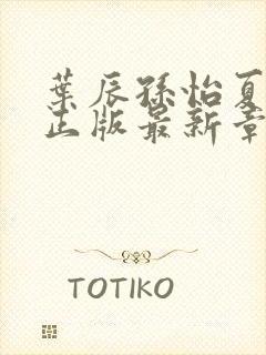 叶辰孙怡夏若雪正版最新章节列表