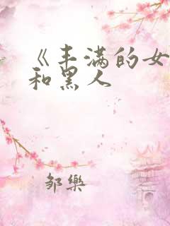 《丰满的女邻居和黑人