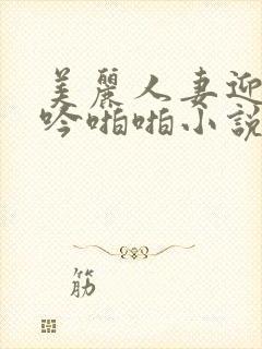 美丽人妻迎合呻吟啪啪小说