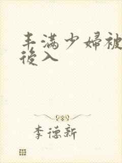 丰满少妇被猛烈后入