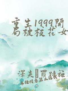 重生1999开局被校花女友倒追免费阅读