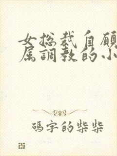 女总裁自愿被下属调教的小说