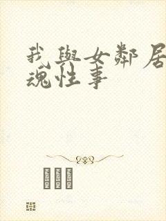 我与女邻居的销魂性事