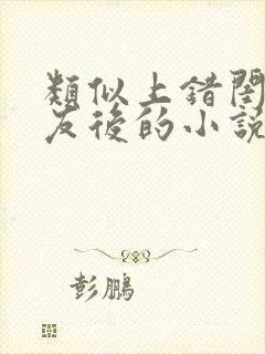 类似上错闺蜜男友后的小说