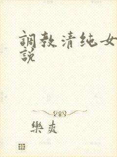 调教清纯女友小说