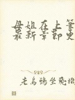 母姐在上笔趣阁最新章节更新