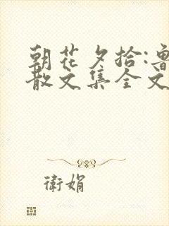 朝花夕拾:鲁迅散文集全文阅读全文