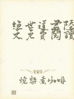 绝世道君陆羽全文免费阅读无弹窗